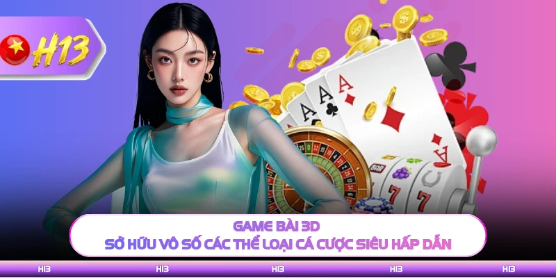 Game bài 3D sở hữu vô số các thể loại cá cược siêu hấp dẫn