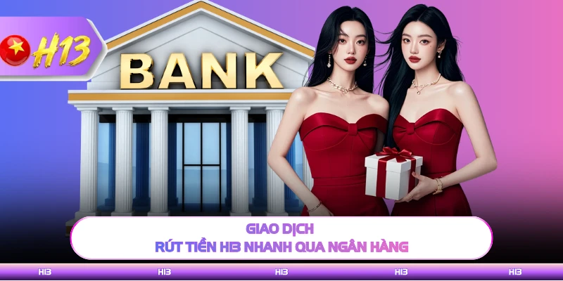 Giao dịch rút tiền H13 nhanh qua ngân hàng