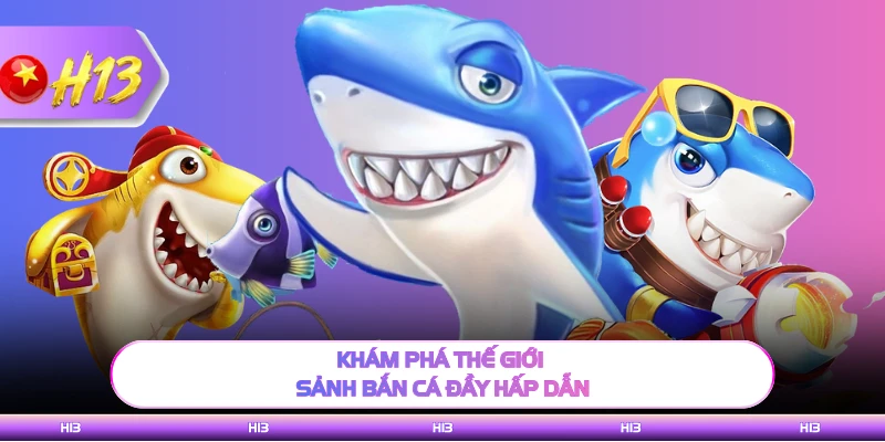 Khám phá thế giới sảnh bắn cá đầy hấp dẫn