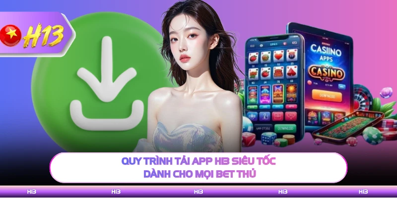 Quy trình tải app H13 siêu tốc dành cho mọi bet thủ